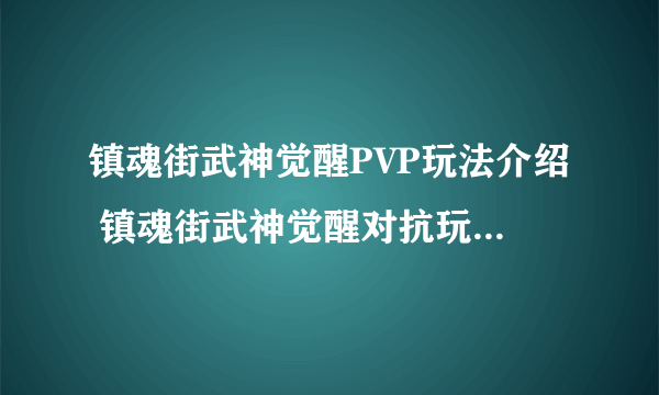 镇魂街武神觉醒PVP玩法介绍 镇魂街武神觉醒对抗玩法有哪些​