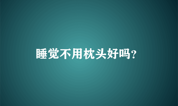 睡觉不用枕头好吗？