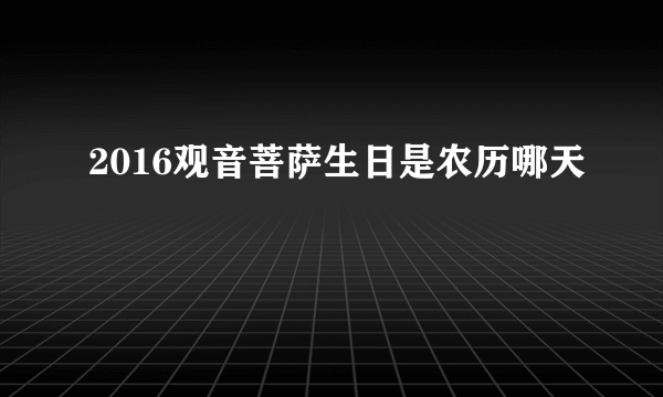 2016观音菩萨生日是农历哪天