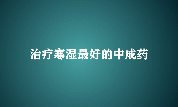 治疗寒湿最好的中成药