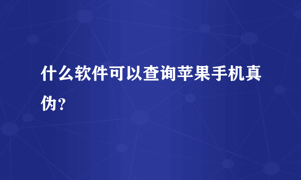 什么软件可以查询苹果手机真伪？