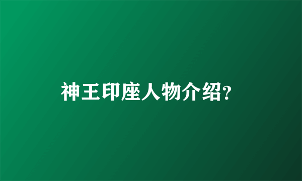 神王印座人物介绍？