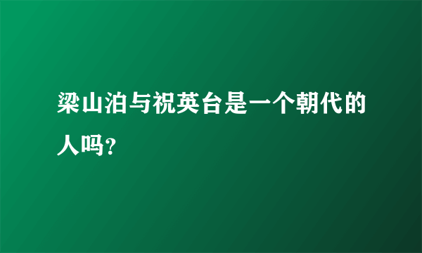 梁山泊与祝英台是一个朝代的人吗？