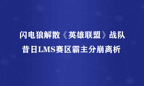 闪电狼解散《英雄联盟》战队 昔日LMS赛区霸主分崩离析