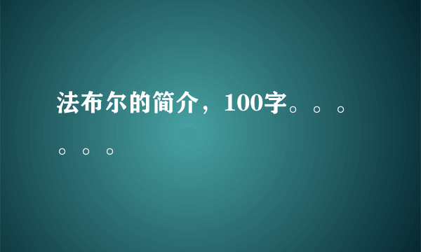 法布尔的简介，100字。。。。。。