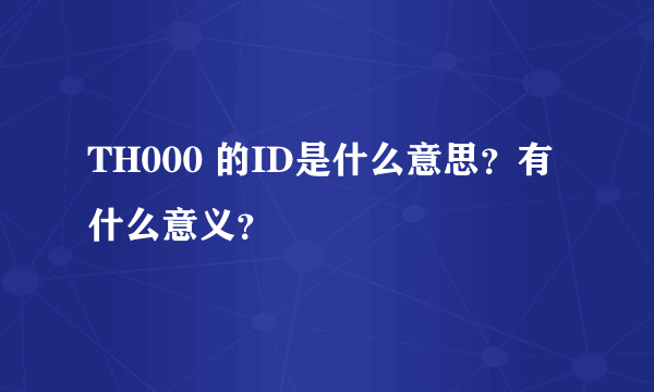 TH000 的ID是什么意思？有什么意义？