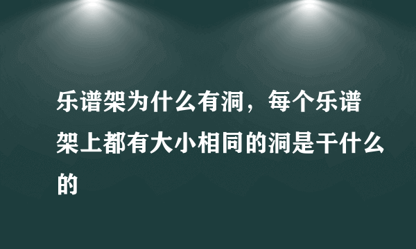 乐谱架为什么有洞，每个乐谱架上都有大小相同的洞是干什么的