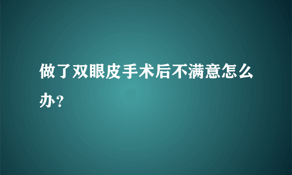 做了双眼皮手术后不满意怎么办？