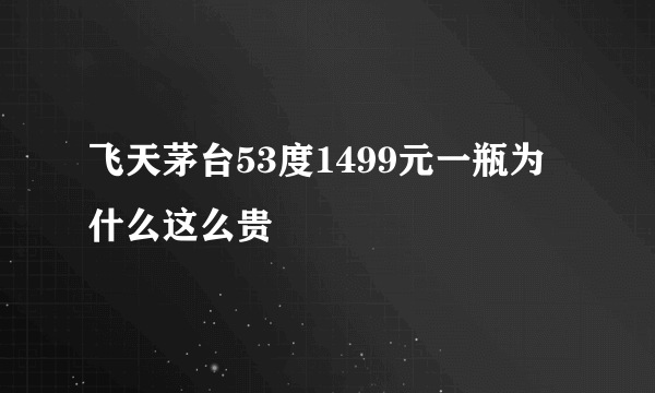 飞天茅台53度1499元一瓶为什么这么贵