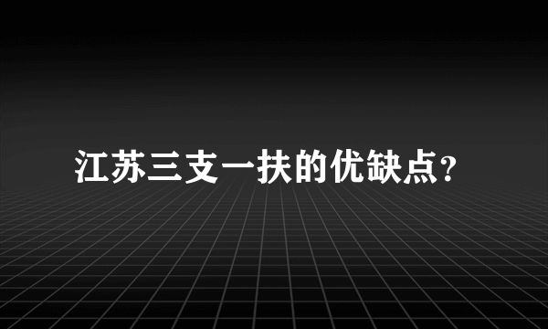 江苏三支一扶的优缺点？