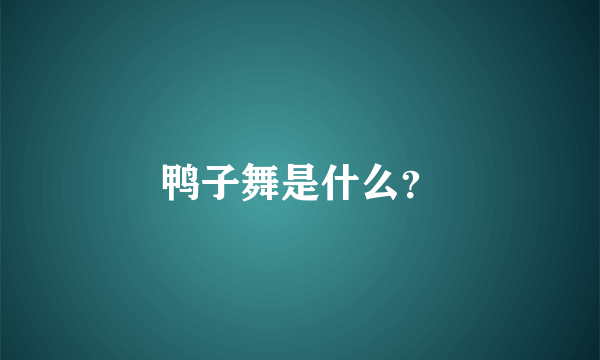 鸭子舞是什么？