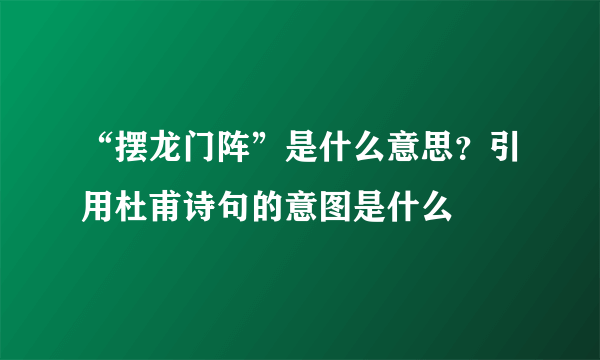 “摆龙门阵”是什么意思？引用杜甫诗句的意图是什么