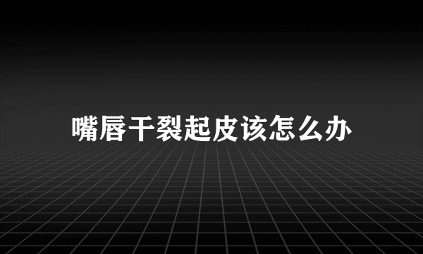 嘴唇干裂起皮该怎么办