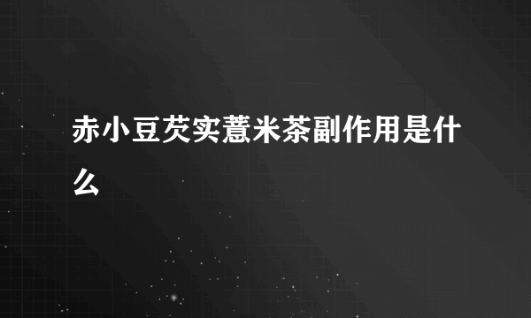 赤小豆芡实薏米茶副作用是什么