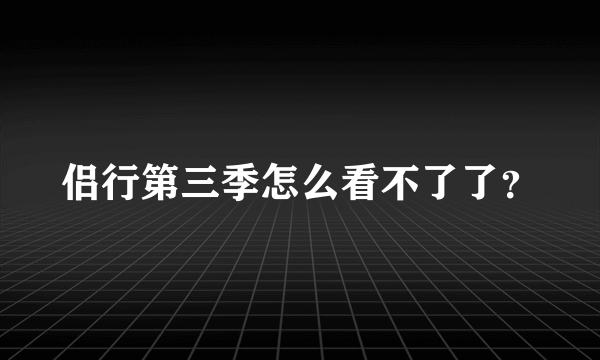 侣行第三季怎么看不了了？