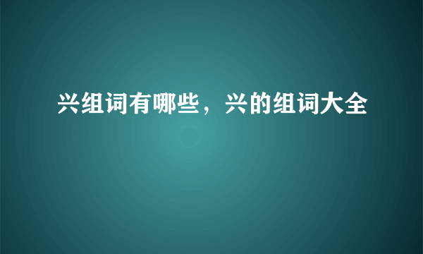 兴组词有哪些，兴的组词大全