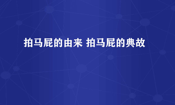 拍马屁的由来 拍马屁的典故