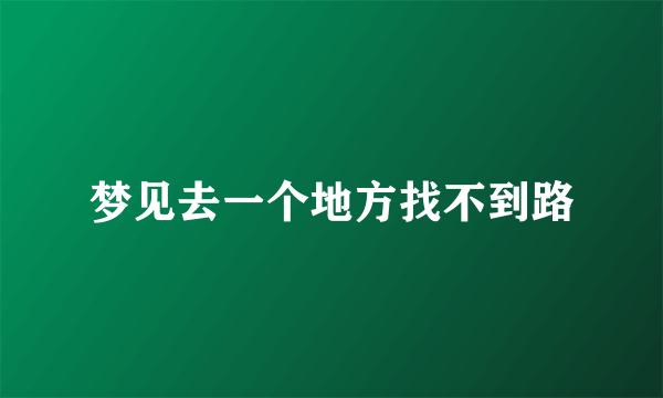 梦见去一个地方找不到路