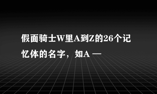 假面骑士W里A到Z的26个记忆体的名字，如A —