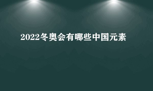 2022冬奥会有哪些中国元素