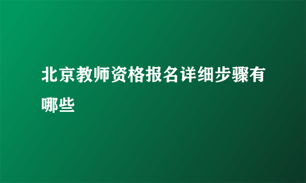 北京教师资格报名详细步骤有哪些