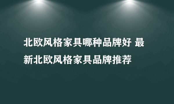 北欧风格家具哪种品牌好 最新北欧风格家具品牌推荐