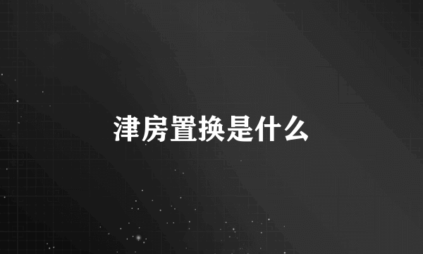 津房置换是什么