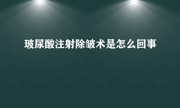 玻尿酸注射除皱术是怎么回事