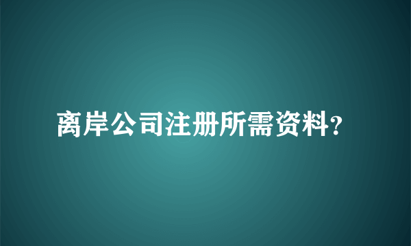 离岸公司注册所需资料？