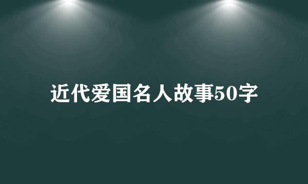 近代爱国名人故事50字