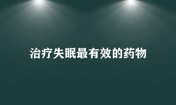 治疗失眠最有效的药物