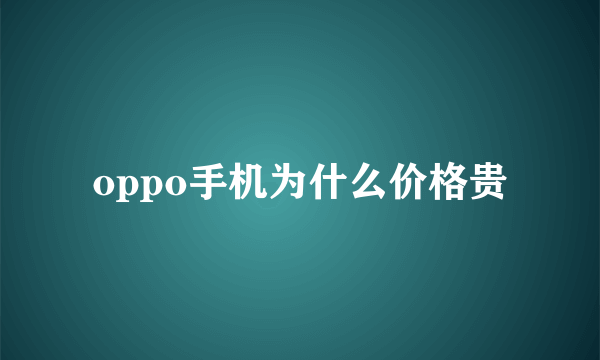 oppo手机为什么价格贵