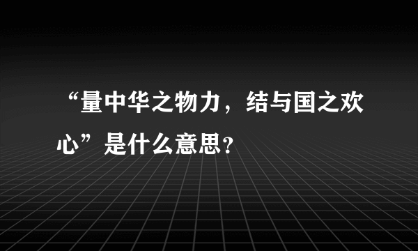 “量中华之物力，结与国之欢心”是什么意思？