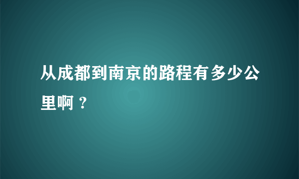 从成都到南京的路程有多少公里啊 ?