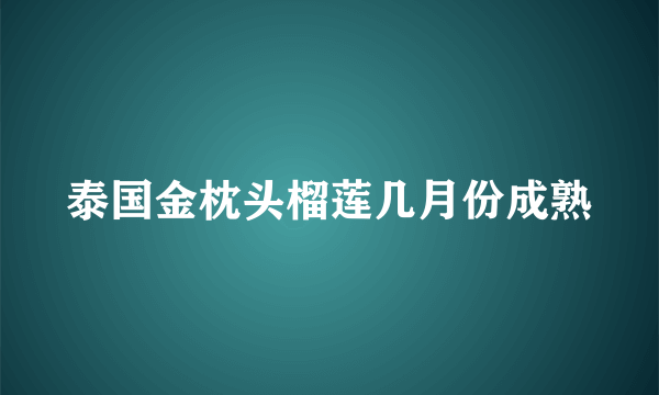 泰国金枕头榴莲几月份成熟