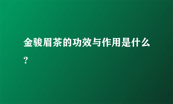 金骏眉茶的功效与作用是什么？