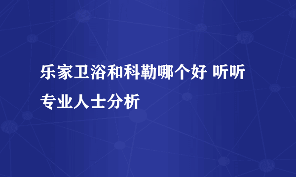 乐家卫浴和科勒哪个好 听听专业人士分析