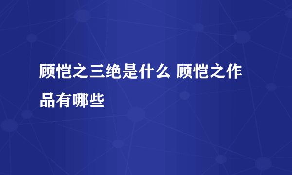 顾恺之三绝是什么 顾恺之作品有哪些