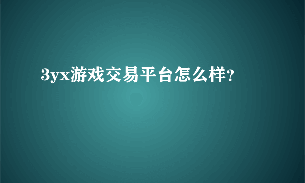 3yx游戏交易平台怎么样？