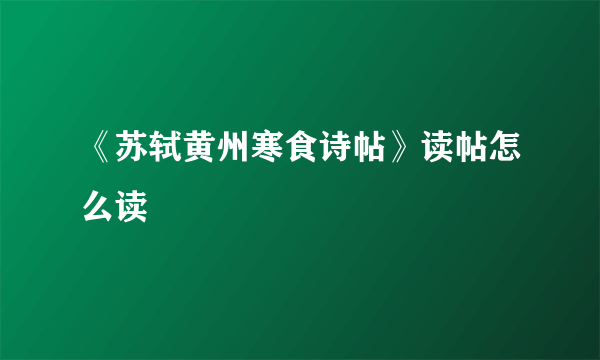 《苏轼黄州寒食诗帖》读帖怎么读