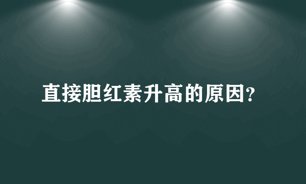 直接胆红素升高的原因？