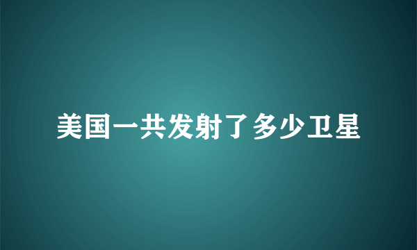 美国一共发射了多少卫星