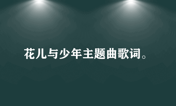 花儿与少年主题曲歌词。