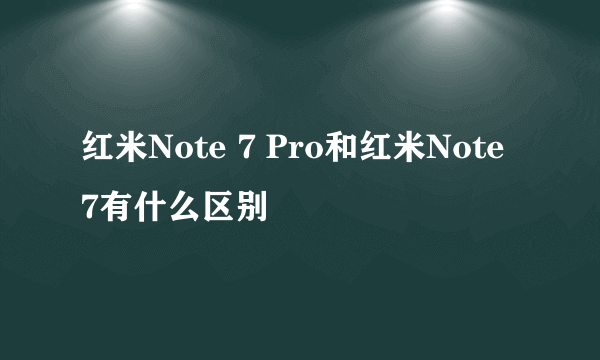 红米Note 7 Pro和红米Note 7有什么区别