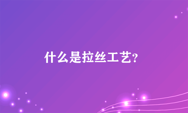 什么是拉丝工艺？