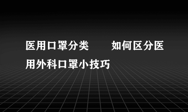 医用口罩分类       如何区分医用外科口罩小技巧