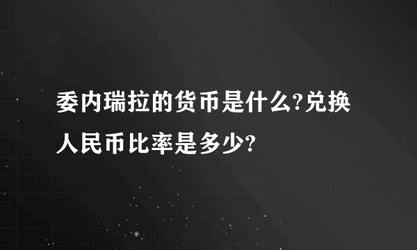 委内瑞拉的货币是什么?兑换人民币比率是多少?