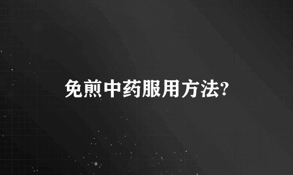 免煎中药服用方法?