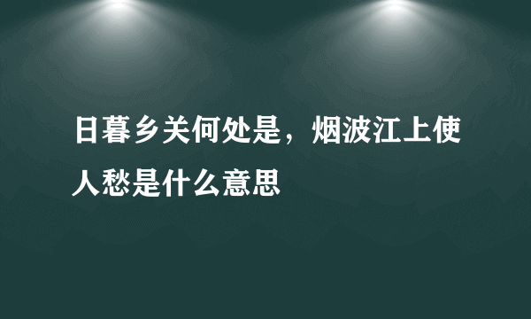 日暮乡关何处是，烟波江上使人愁是什么意思