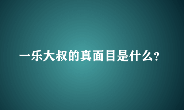 一乐大叔的真面目是什么？